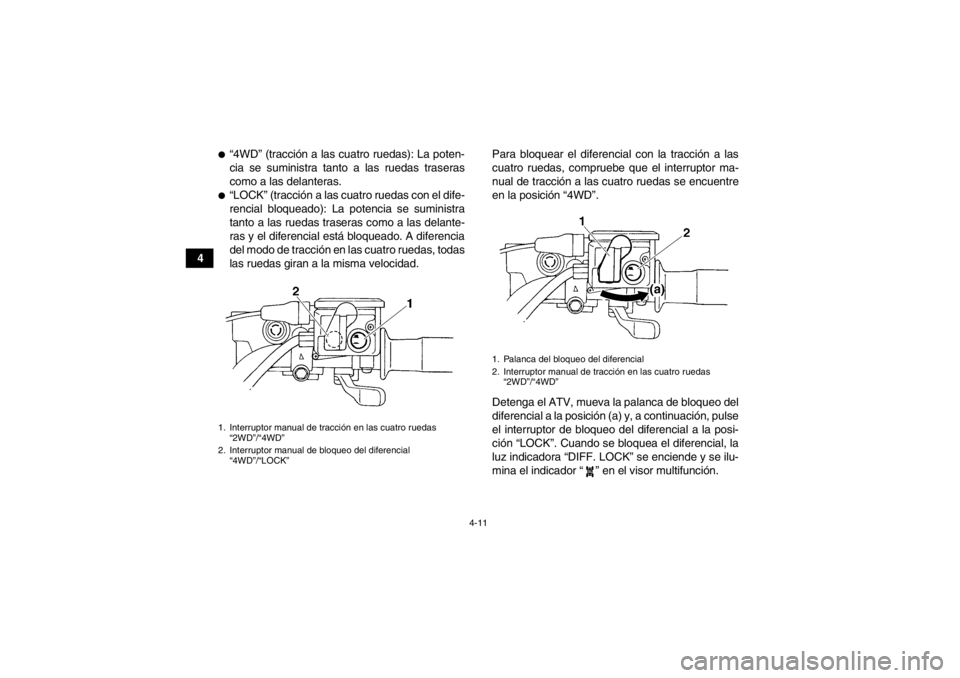 YAMAHA GRIZZLY 450 2013  Manuale de Empleo (in Spanish) 4-11
4
●“4WD” (tracción a las cuatro ruedas): La poten-
cia se suministra tanto a las ruedas traseras
como a las delanteras.●“LOCK” (tracción a las cuatro ruedas con el dife-
rencial blo