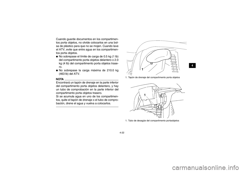 YAMAHA GRIZZLY 450 2013  Manuale de Empleo (in Spanish) 4-22
4
Cuando guarde documentos en los compartimen-
tos porta objetos, no olvide colocarlos en una bol-
sa de plástico para que no se mojen. Cuando lave
el ATV, evite que entre agua en los compartime