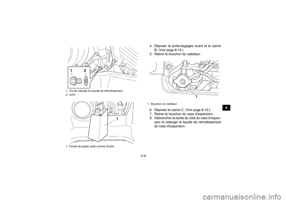 YAMAHA GRIZZLY 450 2013  Notices Demploi (in French) 8-30
8
4. Déposer le porte-bagages avant et le cache
B. (Voir page 8-10.)
5. Retirer le bouchon du radiateur.
6. Déposer le cache C. (Voir page 8-10.)
7. Retirer le bouchon du vase d’expansion.
8.