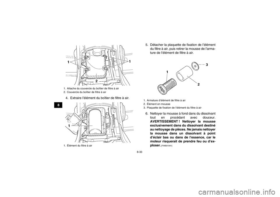 YAMAHA GRIZZLY 450 2013  Notices Demploi (in French) 8-33
84. Extraire l’élément du boîtier de filtre à air. 5. Détacher la plaquette de fixation de l’élément
du filtre à air, puis retirer la mousse de l’arma-
ture de l’élément de filt