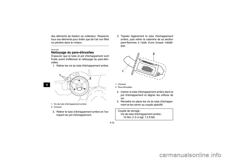 YAMAHA GRIZZLY 450 2013  Notices Demploi (in French) 8-35
8des éléments de fixation du collecteur. Resserrer
tous ces éléments pour éviter que de l’air non filtré
ne pénètre dans le moteur.
FBU27082Nettoyage du pare-étincelles S’assurer que