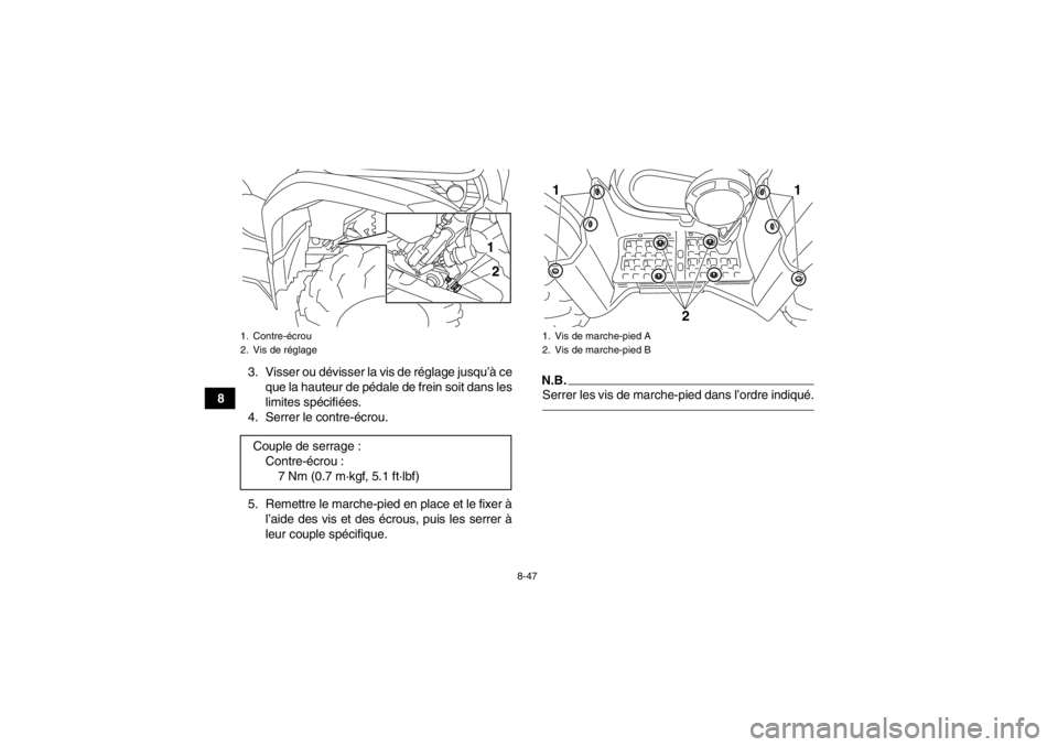 YAMAHA GRIZZLY 450 2013  Notices Demploi (in French) 8-47
83. Visser ou dévisser la vis de réglage jusqu’à ce
que la hauteur de pédale de frein soit dans les
limites spécifiées.
4. Serrer le contre-écrou.
5. Remettre le marche-pied en place et 