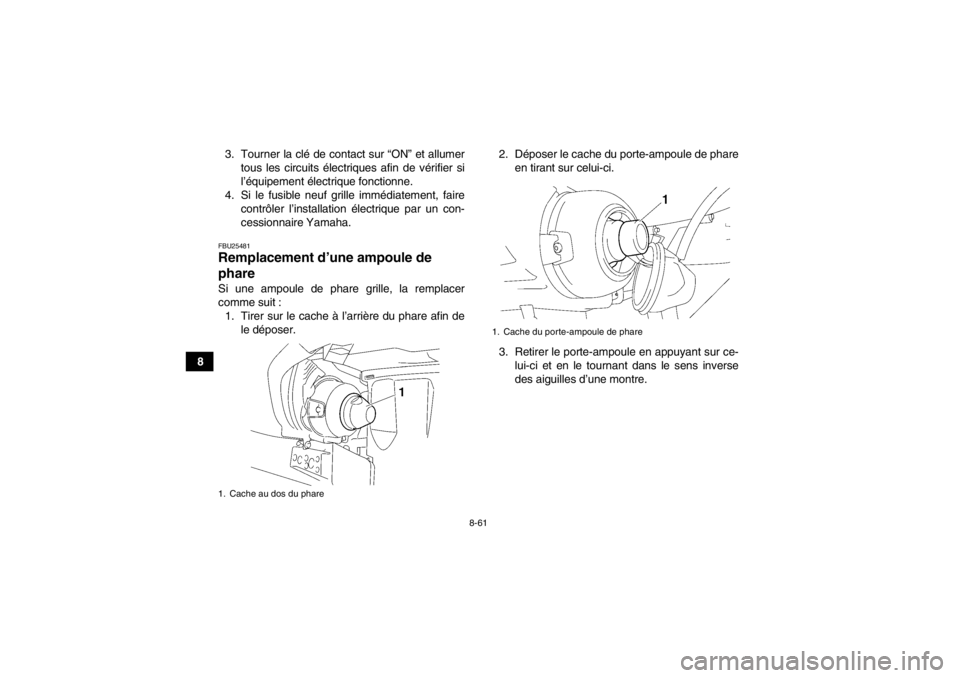 YAMAHA GRIZZLY 450 2013  Notices Demploi (in French) 8-61
83. Tourner la clé de contact sur “ON” et allumer
tous les circuits électriques afin de vérifier si
l’équipement électrique fonctionne.
4. Si le fusible neuf grille immédiatement, fai