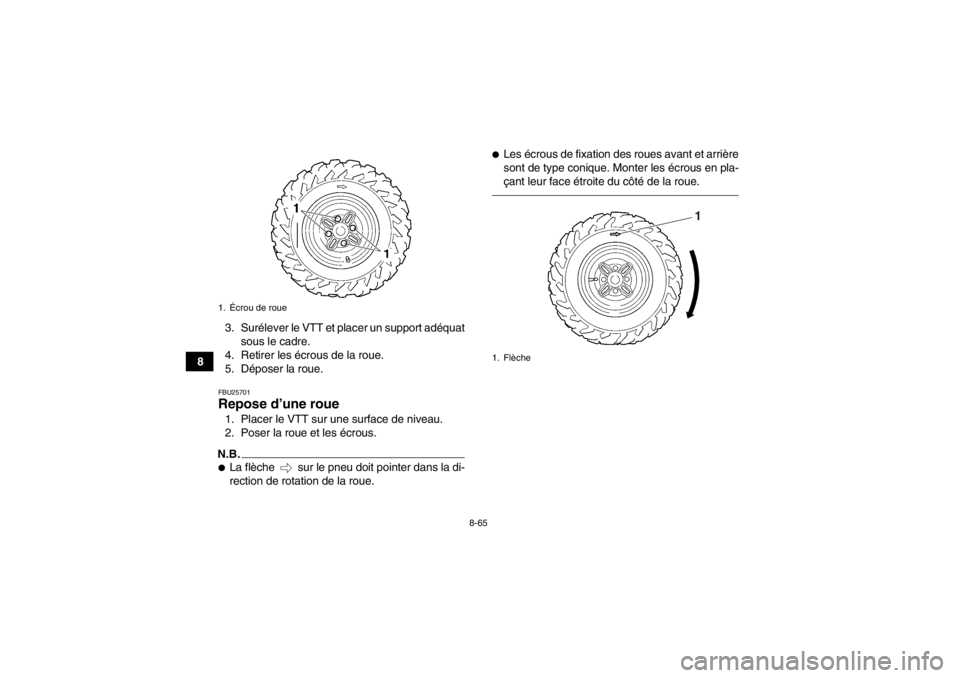 YAMAHA GRIZZLY 450 2013  Notices Demploi (in French) 8-65
83. Surélever le VTT et placer un support adéquat
sous le cadre.
4. Retirer les écrous de la roue.
5. Déposer la roue.
FBU25701Repose d’une roue 1. Placer le VTT sur une surface de niveau.
