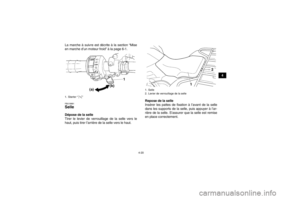 YAMAHA GRIZZLY 450 2013  Notices Demploi (in French) 4-20
4
La marche à suivre est décrite à la section “Mise
en marche d’un moteur froid” à la page 6-1.
FBU18881Selle Dépose de la selle
Tirer le levier de verrouillage de la selle vers le
hau