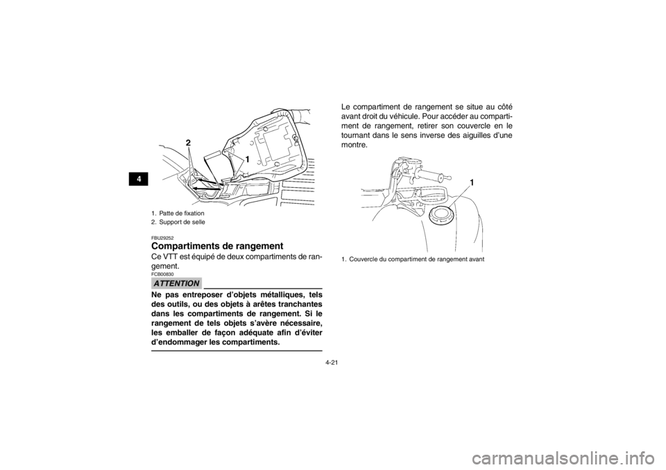 YAMAHA GRIZZLY 450 2013  Notices Demploi (in French) 4-21
4
FBU29252Compartiments de rangement Ce VTT est équipé de deux compartiments de ran-
gement.ATTENTIONFCB00830Ne pas entreposer d’objets métalliques, tels
des outils, ou des objets à arêtes