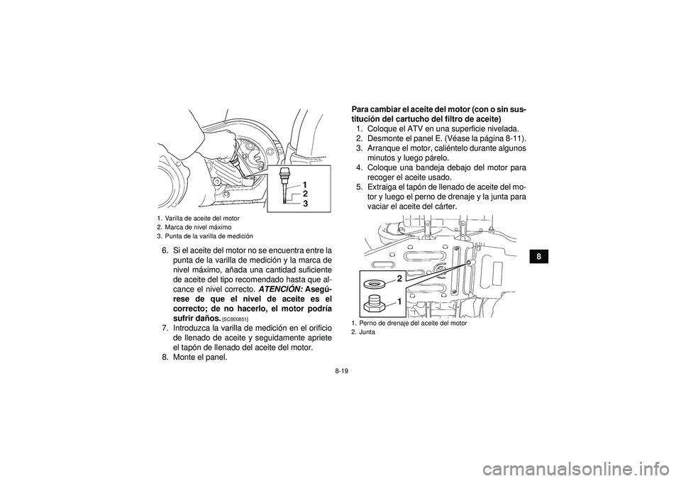 YAMAHA GRIZZLY 450 2012 Manuale de Empleo (in Spanish) 8-19
8
6. Si el aceite del motor no se encuentra entre la
punta de la varilla de medici ón y la marca de
nivel má ximo, añada una cantidad suficiente
de aceite del tipo recomendado hasta que al-
ca YAMAHA GRIZZLY 450 2012 Manuale de Empleo (in Spanish) 8-19
8
6. Si el aceite del motor no se encuentra entre la
punta de la varilla de medici ón y la marca de
nivel má ximo, añada una cantidad suficiente
de aceite del tipo recomendado hasta que al-
ca