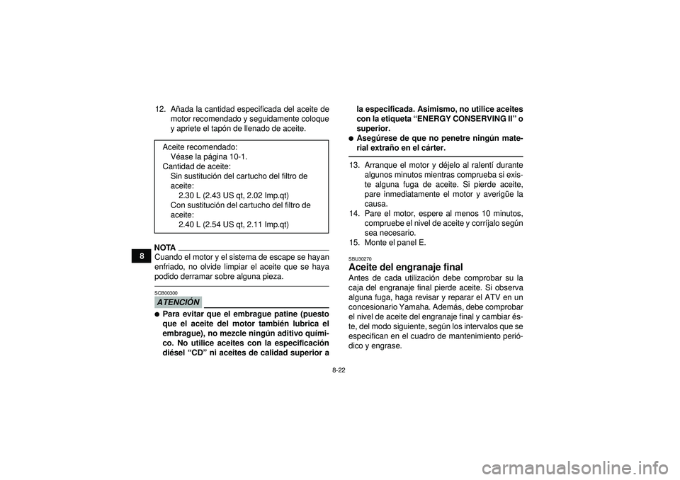 YAMAHA GRIZZLY 450 2012 Manuale de Empleo (in Spanish) 8-22
812. A
ñada la cantidad especificada del aceite de
motor recomendado y seguidamente coloque
y apriete el tap ón de llenado de aceite.
NOTACuando el motor y el sistema de escape se hayan
enfriad YAMAHA GRIZZLY 450 2012 Manuale de Empleo (in Spanish) 8-22
812. A
ñada la cantidad especificada del aceite de
motor recomendado y seguidamente coloque
y apriete el tap ón de llenado de aceite.
NOTACuando el motor y el sistema de escape se hayan
enfriad