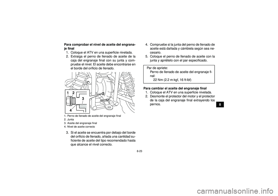 YAMAHA GRIZZLY 450 2012 Manuale de Empleo (in Spanish) 8-23
8
Para comprobar el nivel de aceite del engrana-
je final
1. Coloque el ATV en una superficie nivelada.
2. Extraiga el perno de llenado de aceite de la caja del engranaje final con su junta y com YAMAHA GRIZZLY 450 2012 Manuale de Empleo (in Spanish) 8-23
8
Para comprobar el nivel de aceite del engrana-
je final
1. Coloque el ATV en una superficie nivelada.
2. Extraiga el perno de llenado de aceite de la caja del engranaje final con su junta y com