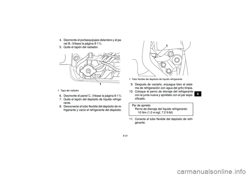 YAMAHA GRIZZLY 450 2012  Manuale de Empleo (in Spanish) 8-31
8
4. Desmonte el portaequipajes delantero y el pa-
nel B. (V éase la p ágina 8-11).
5. Quite el tapó n del radiador.
6. Desmonte el panel C. (V éase la p ágina 8-11).
7. Quite el tapó n del