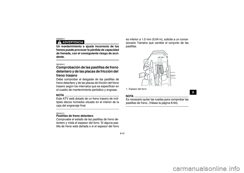 YAMAHA GRIZZLY 450 2012 Manuale de Empleo (in Spanish) 8-41
8
ADVERTENCIA
SWB02571Un mantenimiento o ajuste incorrecto de los
frenos puede provocar la pérdida de capacidad
de frenada, con el consiguiente riesgo de acci-
dente.SBU28413Comprobaci ón de la YAMAHA GRIZZLY 450 2012 Manuale de Empleo (in Spanish) 8-41
8
ADVERTENCIA
SWB02571Un mantenimiento o ajuste incorrecto de los
frenos puede provocar la pérdida de capacidad
de frenada, con el consiguiente riesgo de acci-
dente.SBU28413Comprobaci ón de la