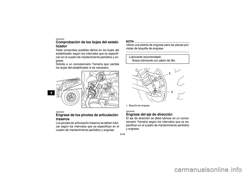 YAMAHA GRIZZLY 450 2012  Manuale de Empleo (in Spanish) 8-54
8
SBU25022Comprobación de los bujes del estabi-
lizador Debe comprobar posibles da ños en los bujes del
estabilizador segú n los intervalos que se especifi-
can en el cuadro de mantenimiento p