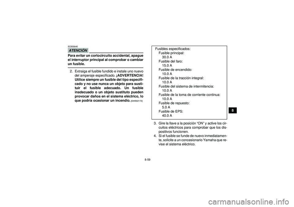 YAMAHA GRIZZLY 450 2012 Manuale de Empleo (in Spanish) 8-59
8
ATENCIÓNSCB00640Para evitar un cortocircuito accidental, apague
el interruptor principal al comprobar o cambiar
un fusible.2. Extraiga el fusible fundido e instale uno nuevo
del amperaje espec YAMAHA GRIZZLY 450 2012 Manuale de Empleo (in Spanish) 8-59
8
ATENCIÓNSCB00640Para evitar un cortocircuito accidental, apague
el interruptor principal al comprobar o cambiar
un fusible.2. Extraiga el fusible fundido e instale uno nuevo
del amperaje espec