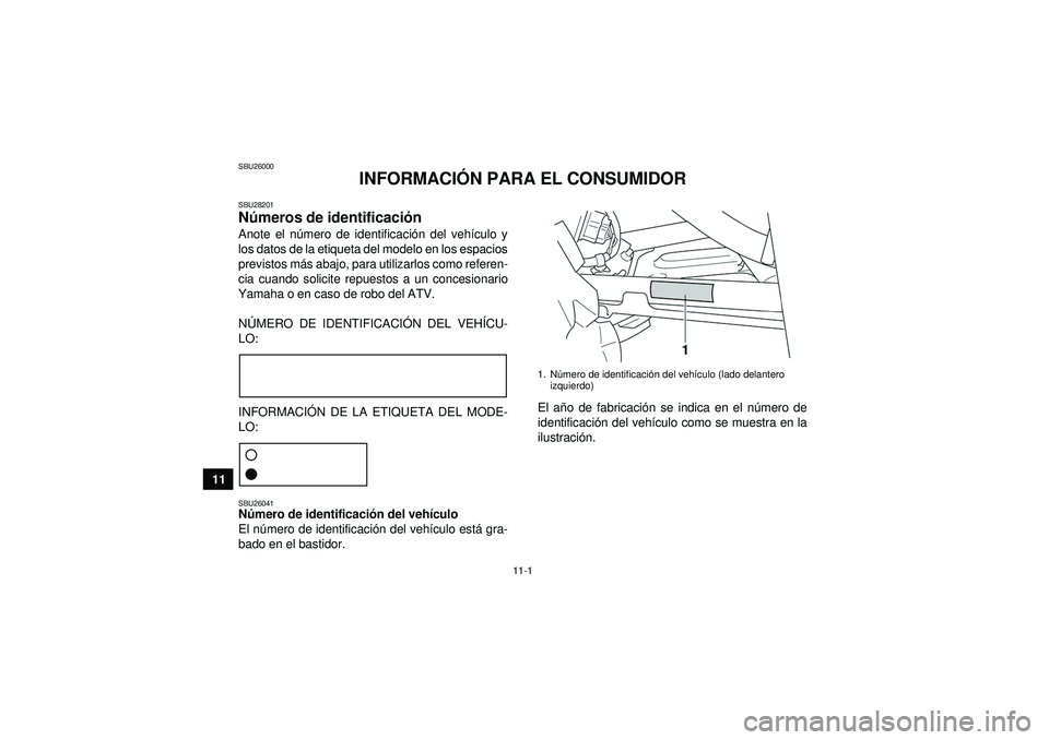 YAMAHA GRIZZLY 450 2012  Manuale de Empleo (in Spanish) 11-1
11
SBU26000
INFORMACIÓN PARA EL CONSUMIDOR
SBU28201Números de identificaci ón Anote el n úmero de identificaci ón del veh ículo y
los datos de la etiqueta del modelo en los espacios
previst