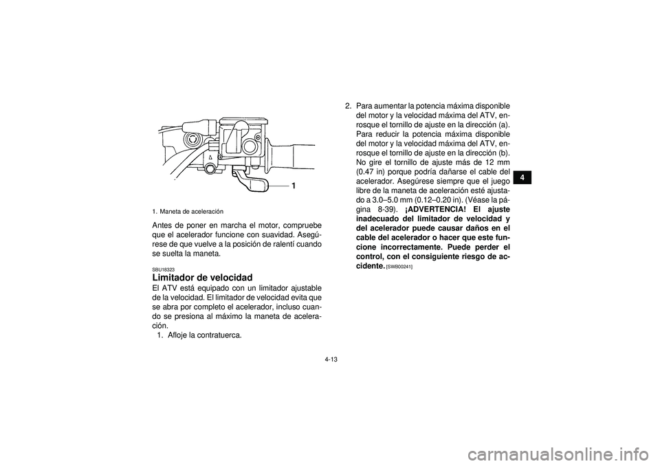 YAMAHA GRIZZLY 450 2012  Manuale de Empleo (in Spanish) 4-13
4
Antes de poner en marcha el motor, compruebe
que el acelerador funcione con suavidad. Aseg ú-
rese de que vuelve a la posició n de ralentí cuando
se suelta la maneta.
SBU18323Limitador de ve