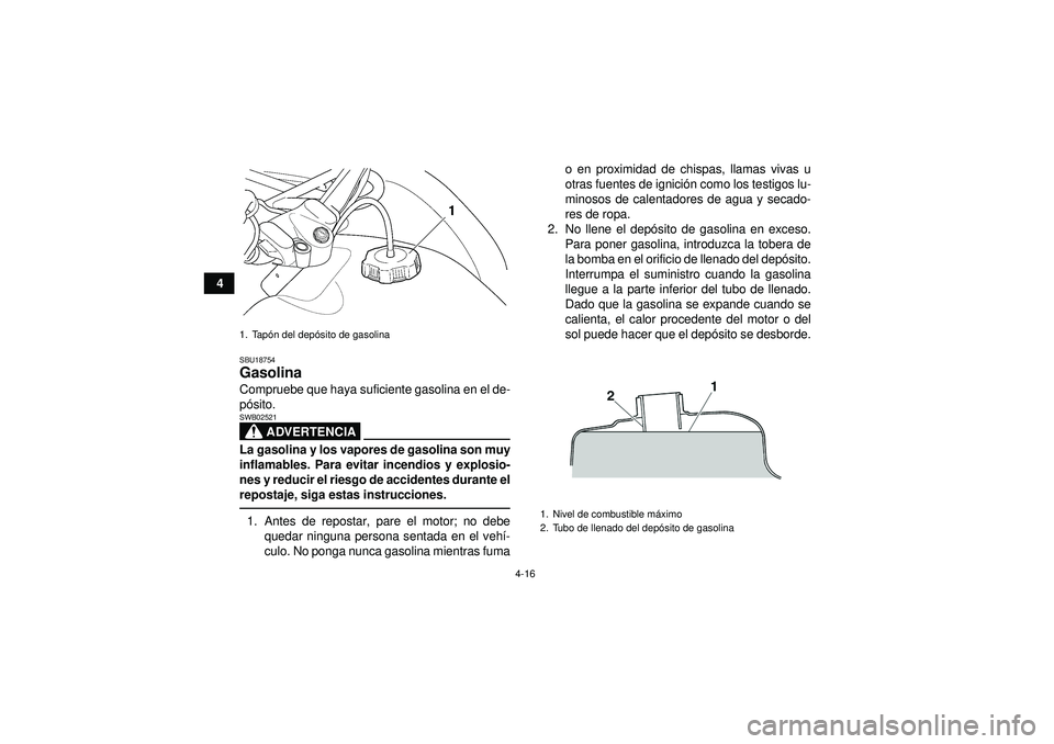 YAMAHA GRIZZLY 450 2012  Manuale de Empleo (in Spanish) 4-16
4
SBU18754Gasolina Compruebe que haya suficiente gasolina en el de-
pó sito.
ADVERTENCIA
SWB02521La gasolina y los vapores de gasolina son muy
inflamables. Para evitar incendios y explosio-
nes 