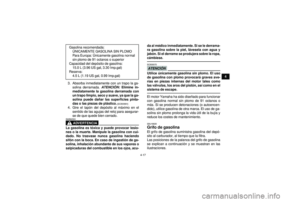 YAMAHA GRIZZLY 450 2012  Manuale de Empleo (in Spanish) 4-17
4
3. Absorba inmediatamente con un trapo la ga- solina derramada.  ATENCIÓN:  Elimine in-
mediatamente la gasolina derramada con
un trapo limpio, seco y suave, ya que la ga-
solina puede da ñar
