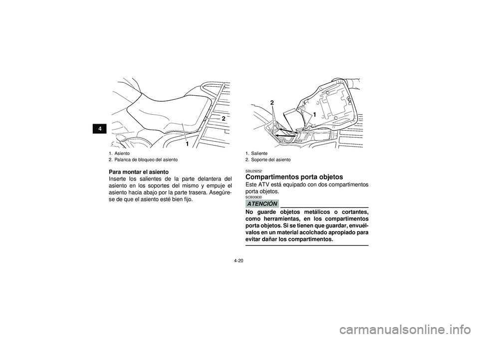 YAMAHA GRIZZLY 450 2012  Manuale de Empleo (in Spanish) 4-20
4Para montar el asiento
Inserte los salientes de la parte delantera del
asiento en los soportes del mismo y empuje el
asiento hacia abajo por la parte trasera. Aseg úre-
se de que el asiento est