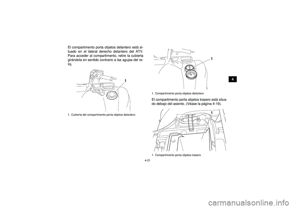 YAMAHA GRIZZLY 450 2012  Manuale de Empleo (in Spanish) 4-21
4
El compartimento porta objetos delantero est
á si-
tuado en el lateral derecho delantero del ATV.
Para acceder al compartimento, retire la cubierta
gir ándola en sentido contrario a las aguja