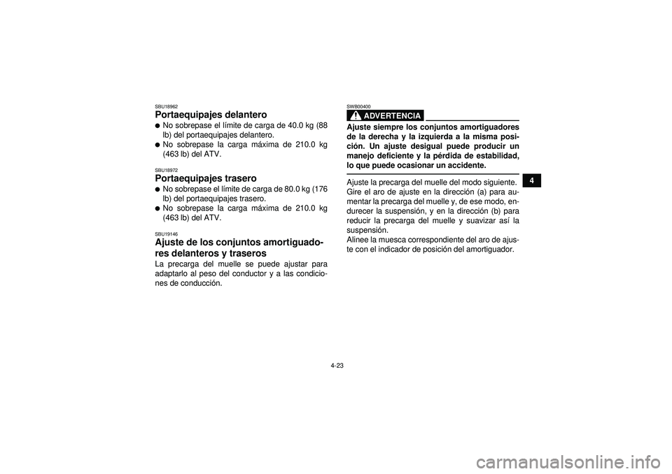 YAMAHA GRIZZLY 450 2012  Manuale de Empleo (in Spanish) 4-23
4
SBU18962Portaequipajes delantero No sobrepase el límite de carga de 40.0 kg (88
lb) del portaequipajes delantero.No sobrepase la carga m áxima de 210.0 kg
(463 lb) del ATV.SBU18972Portaequi
