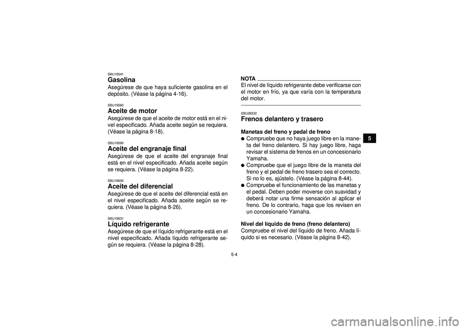 YAMAHA GRIZZLY 450 2012 Manuale de Empleo (in Spanish) 5-4
5
SBU19541Gasolina Asegúrese de que haya suficiente gasolina en el
depó sito. (V éase la p ágina 4-16).SBU19560Aceite de motor Aseg úrese de que el aceite de motor est á en el ni-
vel especi YAMAHA GRIZZLY 450 2012 Manuale de Empleo (in Spanish) 5-4
5
SBU19541Gasolina Asegúrese de que haya suficiente gasolina en el
depó sito. (V éase la p ágina 4-16).SBU19560Aceite de motor Aseg úrese de que el aceite de motor est á en el ni-
vel especi