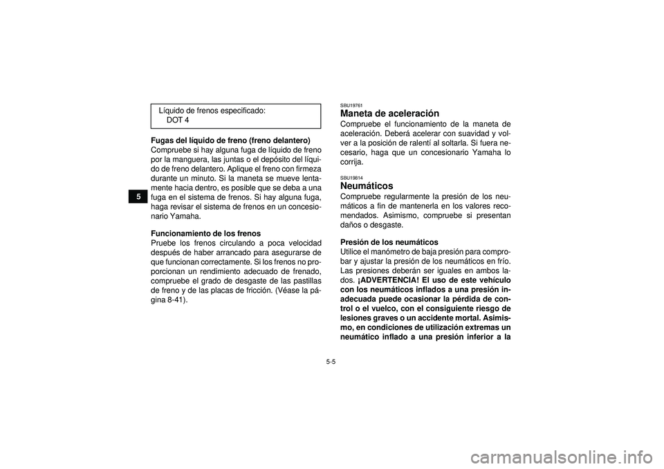 YAMAHA GRIZZLY 450 2012 Manuale de Empleo (in Spanish) 5-5
5Fugas del l
íquido de freno (freno delantero)
Compruebe si hay alguna fuga de l íquido de freno
por la manguera, las juntas o el dep ósito del l íqui-
do de freno delantero. Aplique el freno YAMAHA GRIZZLY 450 2012 Manuale de Empleo (in Spanish) 5-5
5Fugas del l
íquido de freno (freno delantero)
Compruebe si hay alguna fuga de l íquido de freno
por la manguera, las juntas o el dep ósito del l íqui-
do de freno delantero. Aplique el freno