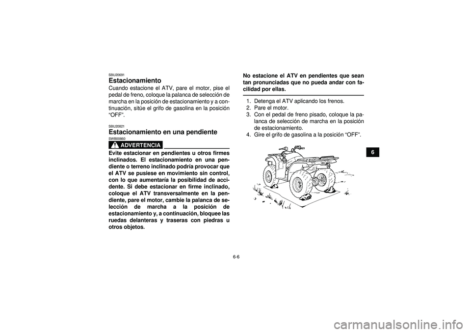 YAMAHA GRIZZLY 450 2012  Manuale de Empleo (in Spanish) 6-6
6
SBU20691Estacionamiento Cuando estacione el ATV, pare el motor, pise el
pedal de freno, coloque la palanca de selección de
marcha en la posici ón de estacionamiento y a con-
tinuaci ón, sit 