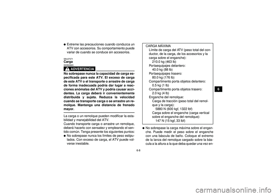 YAMAHA GRIZZLY 450 2012  Manuale de Empleo (in Spanish) 6-8
6
Extreme las precauciones cuando conduzca un
ATV con accesorios. Su comportamiento puede
variar de cuando se conduce sin accesorios.SBU27571Carga
ADVERTENCIA
SWB00820No sobrepase nunca la capaci