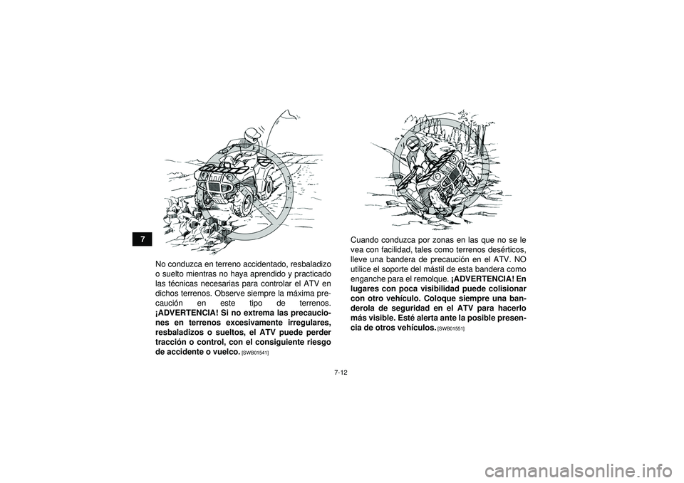 YAMAHA GRIZZLY 450 2012  Manuale de Empleo (in Spanish) 7-12
7No conduzca en terreno accidentado, resbaladizo
o suelto mientras no haya aprendido y practicado
las t écnicas necesarias para controlar el ATV en
dichos terrenos. Observe siempre la m áxima p