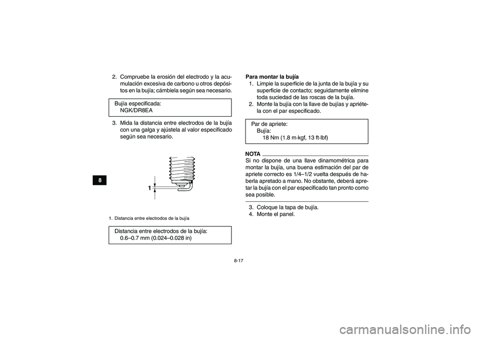 YAMAHA GRIZZLY 450 2011  Manuale de Empleo (in Spanish) 8-17
82. Compruebe la erosión del electrodo y la acu-
mulación excesiva de carbono u otros depósi-
tos en la bujía; cámbiela según sea necesario.
3. Mida la distancia entre electrodos de la buj