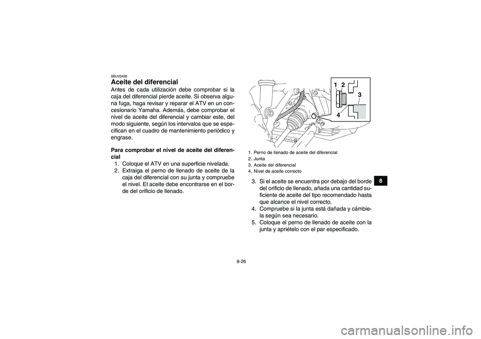 YAMAHA GRIZZLY 450 2011  Manuale de Empleo (in Spanish) 8-26
8
SBU23426Aceite del diferencial Antes de cada utilización debe comprobar si la
caja del diferencial pierde aceite. Si observa algu-
na fuga, haga revisar y reparar el ATV en un con-
cesionario 