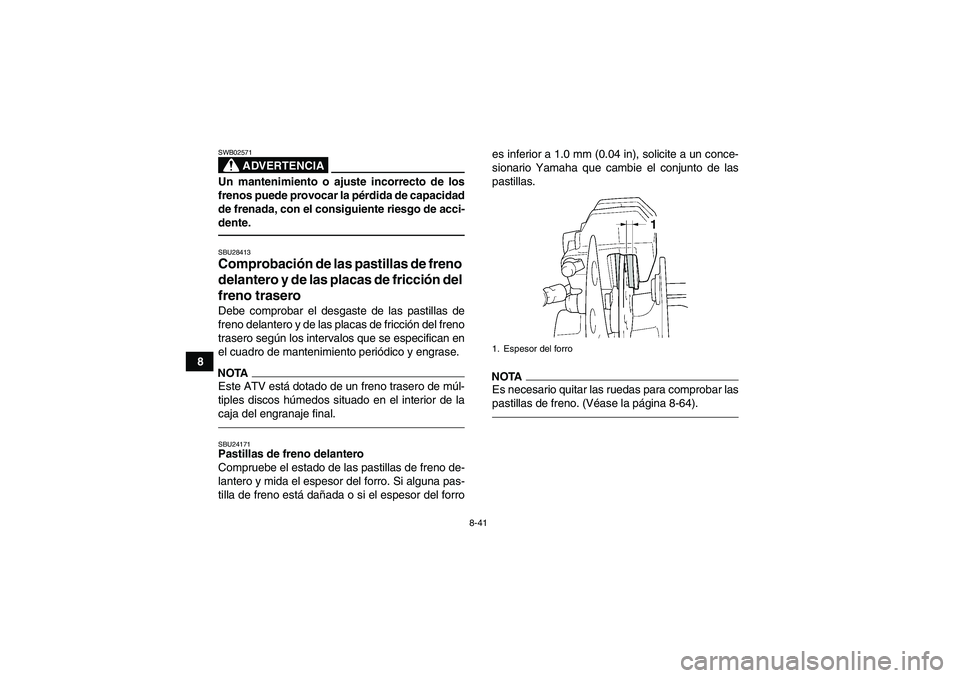 YAMAHA GRIZZLY 450 2011  Manuale de Empleo (in Spanish) 8-41
8
ADVERTENCIA
SWB02571Un mantenimiento o ajuste incorrecto de los
frenos puede provocar la pérdida de capacidad
de frenada, con el consiguiente riesgo de acci-
dente.SBU28413Comprobación de las
