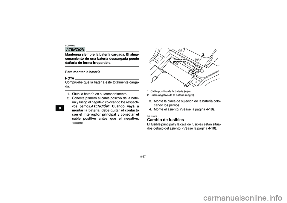 YAMAHA GRIZZLY 450 2011  Manuale de Empleo (in Spanish) 8-57
8
ATENCIÓNSCB00940Mantenga siempre la batería cargada. El alma-
cenamiento de una batería descargada puede
dañarla de forma irreparable.Para montar la bateríaNOTACompruebe que la batería es