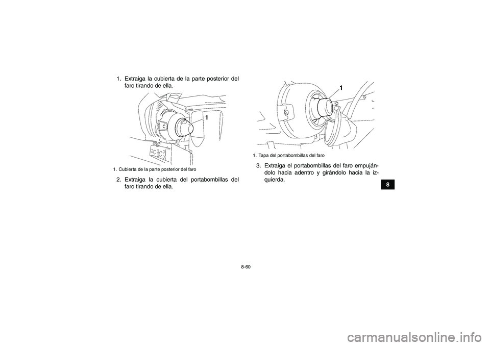 YAMAHA GRIZZLY 450 2011  Manuale de Empleo (in Spanish) 8-60
8 1. Extraiga la cubierta de la parte posterior del
faro tirando de ella.
2. Extraiga la cubierta del portabombillas del
faro tirando de ella.3. Extraiga el portabombillas del faro empuján-
dolo