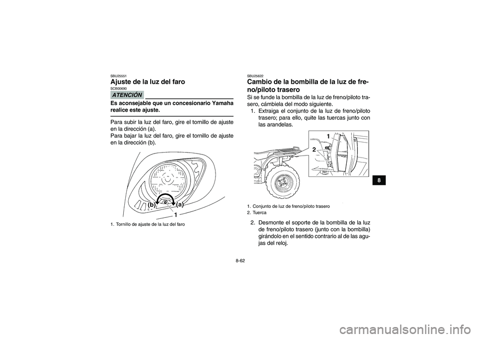YAMAHA GRIZZLY 450 2011  Manuale de Empleo (in Spanish) 8-62
8
SBU25551Ajuste de la luz del faro ATENCIÓNSCB00690Es aconsejable que un concesionario Yamaha
realice este ajuste.Para subir la luz del faro, gire el tornillo de ajuste
en la dirección (a).
Pa