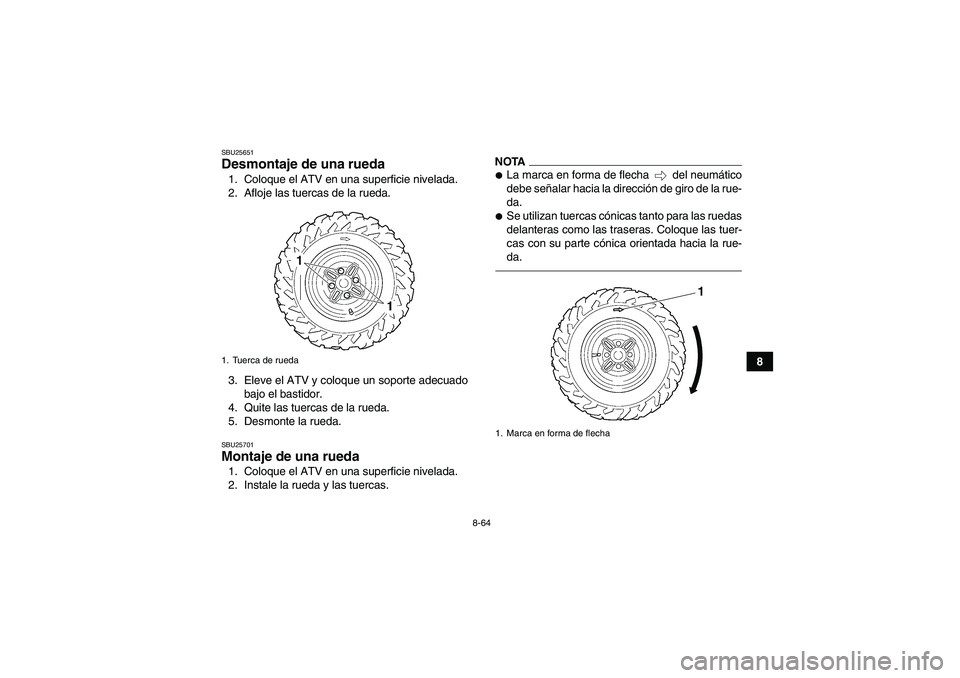 YAMAHA GRIZZLY 450 2011  Manuale de Empleo (in Spanish) 8-64
8
SBU25651Desmontaje de una rueda 1. Coloque el ATV en una superficie nivelada.
2. Afloje las tuercas de la rueda.
3. Eleve el ATV y coloque un soporte adecuado
bajo el bastidor.
4. Quite las tue