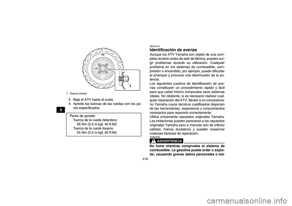 YAMAHA GRIZZLY 450 2011  Manuale de Empleo (in Spanish) 8-65
83. Baje el ATV hasta el suelo.
4. Apriete las tuercas de las ruedas con los pa-
res especificados.
SBU25740Identificación de averías Aunque los ATV Yamaha son objeto de una com-
pleta revisió