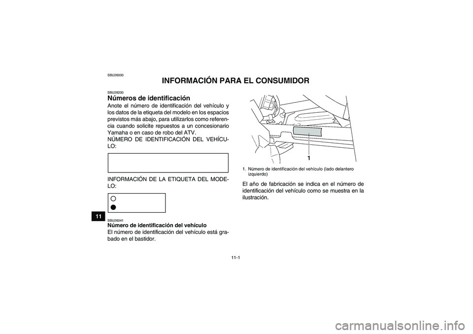 YAMAHA GRIZZLY 450 2011  Manuale de Empleo (in Spanish) 11-1
11
SBU26000
INFORMACIÓN PARA EL CONSUMIDOR
SBU28200Números de identificación Anote el número de identificación del vehículo y
los datos de la etiqueta del modelo en los espacios
previstos m