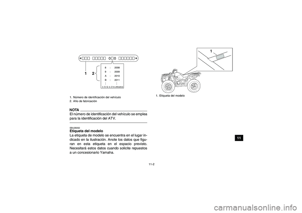 YAMAHA GRIZZLY 450 2011  Manuale de Empleo (in Spanish) 11-2
11
NOTAEl número de identificación del vehículo se emplea
para la identificación del ATV.SBU26050Etiqueta del modelo 
La etiqueta de modelo se encuentra en el lugar in-
dicado en la ilustraci