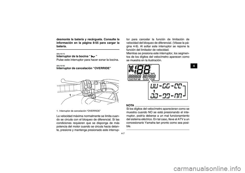 YAMAHA GRIZZLY 450 2011 Manuale de Empleo (in Spanish) 4-7
4 desmonte la batería y recárguela. Consulte la
información en la página 8-55 para cargar la
batería.
SBU18170Interruptor de la bocina“”
Pulse este interruptor para hacer sonar la bocina YAMAHA GRIZZLY 450 2011 Manuale de Empleo (in Spanish) 4-7
4 desmonte la batería y recárguela. Consulte la
información en la página 8-55 para cargar la
batería.
SBU18170Interruptor de la bocina“”
Pulse este interruptor para hacer sonar la bocina
