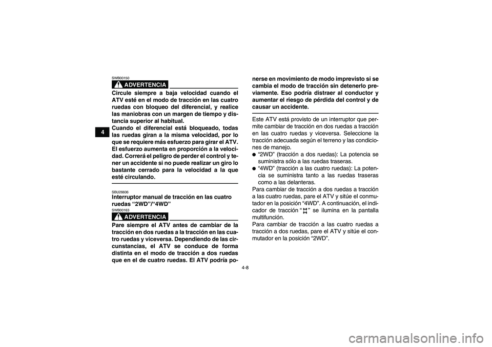 YAMAHA GRIZZLY 450 2011 Manuale de Empleo (in Spanish) 4-8
4
ADVERTENCIA
SWB00150Circule siempre a baja velocidad cuando el
ATV esté en el modo de tracción en las cuatro
ruedas con bloqueo del diferencial, y realice
las maniobras con un margen de tiempo YAMAHA GRIZZLY 450 2011 Manuale de Empleo (in Spanish) 4-8
4
ADVERTENCIA
SWB00150Circule siempre a baja velocidad cuando el
ATV esté en el modo de tracción en las cuatro
ruedas con bloqueo del diferencial, y realice
las maniobras con un margen de tiempo