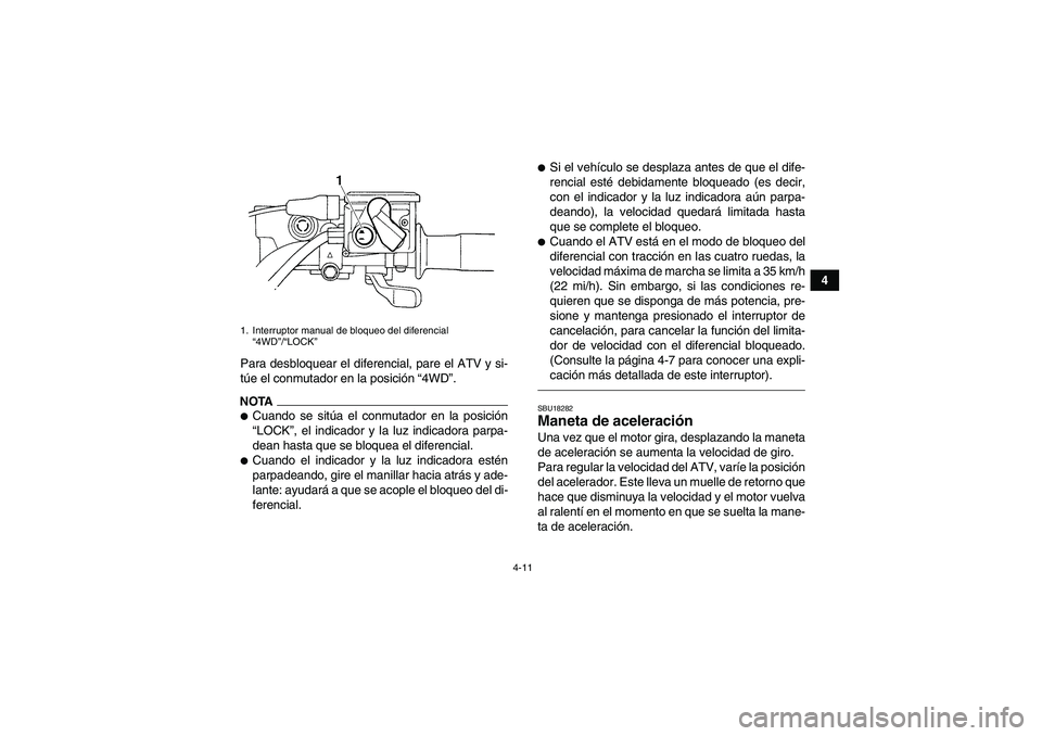 YAMAHA GRIZZLY 450 2011 Manuale de Empleo (in Spanish) 4-11
4
Para desbloquear el diferencial, pare el ATV y si-
túe el conmutador en la posición “4WD”.
NOTACuando se sitúa el conmutador en la posición
“LOCK”, el indicador y la luz indicadora YAMAHA GRIZZLY 450 2011 Manuale de Empleo (in Spanish) 4-11
4
Para desbloquear el diferencial, pare el ATV y si-
túe el conmutador en la posición “4WD”.
NOTACuando se sitúa el conmutador en la posición
“LOCK”, el indicador y la luz indicadora