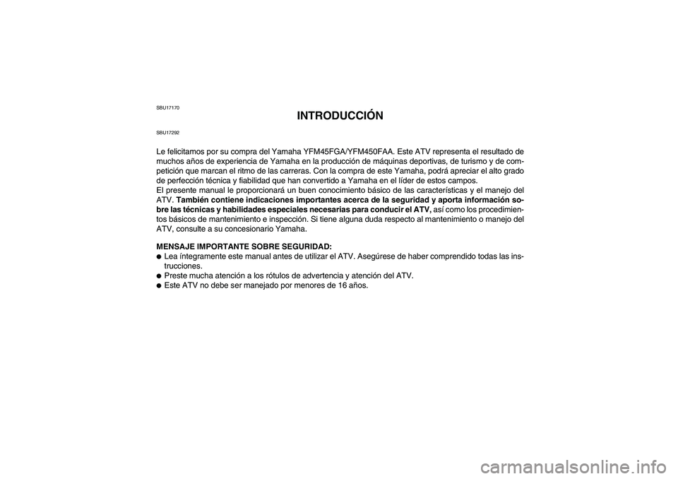YAMAHA GRIZZLY 450 2011 Manuale de Empleo (in Spanish) SBU17170
INTRODUCCIÓN
SBU17292Le felicitamos por su compra del Yamaha YFM45FGA/YFM450FAA. Este ATV representa el resultado de
muchos años de experiencia de Yamaha en la producción de máquinas depo YAMAHA GRIZZLY 450 2011 Manuale de Empleo (in Spanish) SBU17170
INTRODUCCIÓN
SBU17292Le felicitamos por su compra del Yamaha YFM45FGA/YFM450FAA. Este ATV representa el resultado de
muchos años de experiencia de Yamaha en la producción de máquinas depo