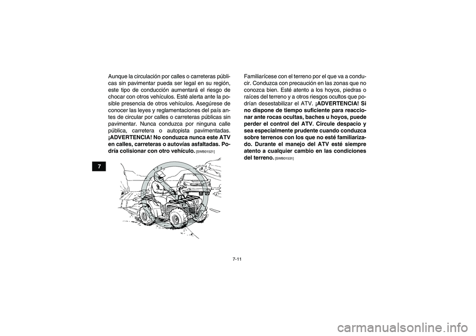 YAMAHA GRIZZLY 450 2011 Manuale de Empleo (in Spanish) 7-11
7Aunque la circulación por calles o carreteras públi-
cas sin pavimentar pueda ser legal en su región,
este tipo de conducción aumentará el riesgo de
chocar con otros vehículos. Esté alert YAMAHA GRIZZLY 450 2011 Manuale de Empleo (in Spanish) 7-11
7Aunque la circulación por calles o carreteras públi-
cas sin pavimentar pueda ser legal en su región,
este tipo de conducción aumentará el riesgo de
chocar con otros vehículos. Esté alert