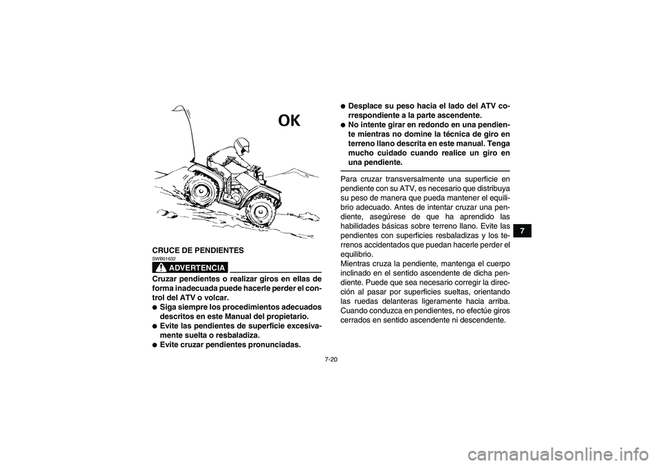 YAMAHA GRIZZLY 450 2011 Manuale de Empleo (in Spanish) 7-20
7
CRUCE DE PENDIENTES
ADVERTENCIA
SWB01632Cruzar pendientes o realizar giros en ellas de
forma inadecuada puede hacerle perder el con-
trol del ATV o volcar.Siga siempre los procedimientos adecu YAMAHA GRIZZLY 450 2011 Manuale de Empleo (in Spanish) 7-20
7
CRUCE DE PENDIENTES
ADVERTENCIA
SWB01632Cruzar pendientes o realizar giros en ellas de
forma inadecuada puede hacerle perder el con-
trol del ATV o volcar.Siga siempre los procedimientos adecu