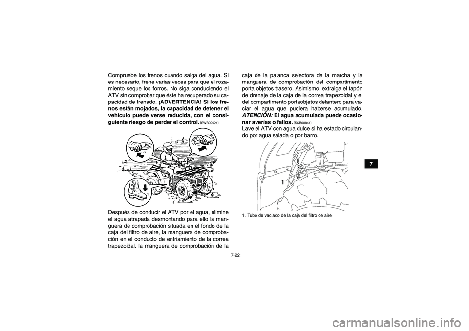 YAMAHA GRIZZLY 450 2011 Manuale de Empleo (in Spanish) 7-22
7 Compruebe los frenos cuando salga del agua. Si
es necesario, frene varias veces para que el roza-
miento seque los forros. No siga conduciendo el
ATV sin comprobar que éste ha recuperado su ca YAMAHA GRIZZLY 450 2011 Manuale de Empleo (in Spanish) 7-22
7 Compruebe los frenos cuando salga del agua. Si
es necesario, frene varias veces para que el roza-
miento seque los forros. No siga conduciendo el
ATV sin comprobar que éste ha recuperado su ca