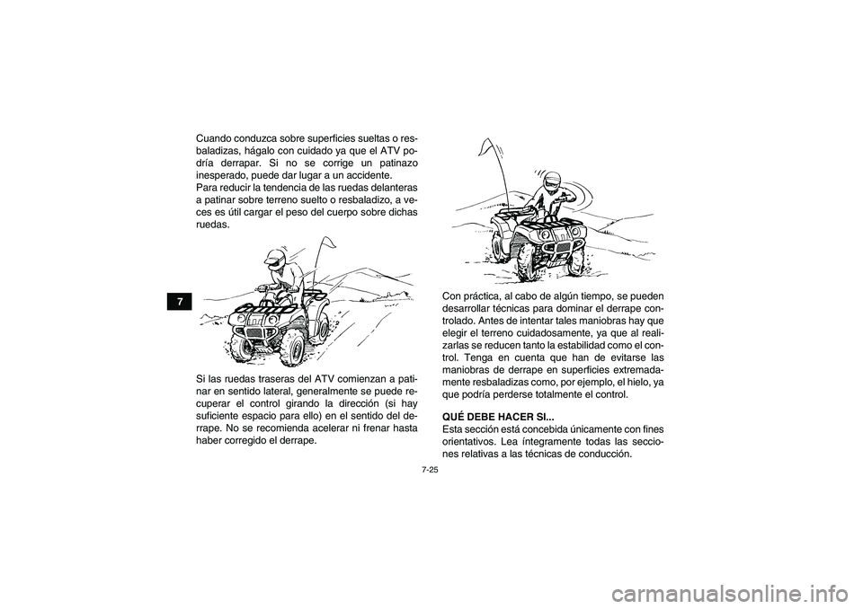 YAMAHA GRIZZLY 450 2011 Manuale de Empleo (in Spanish) 7-25
7Cuando conduzca sobre superficies sueltas o res-
baladizas, hágalo con cuidado ya que el ATV po-
dría derrapar. Si no se corrige un patinazo
inesperado, puede dar lugar a un accidente.
Para re YAMAHA GRIZZLY 450 2011 Manuale de Empleo (in Spanish) 7-25
7Cuando conduzca sobre superficies sueltas o res-
baladizas, hágalo con cuidado ya que el ATV po-
dría derrapar. Si no se corrige un patinazo
inesperado, puede dar lugar a un accidente.
Para re