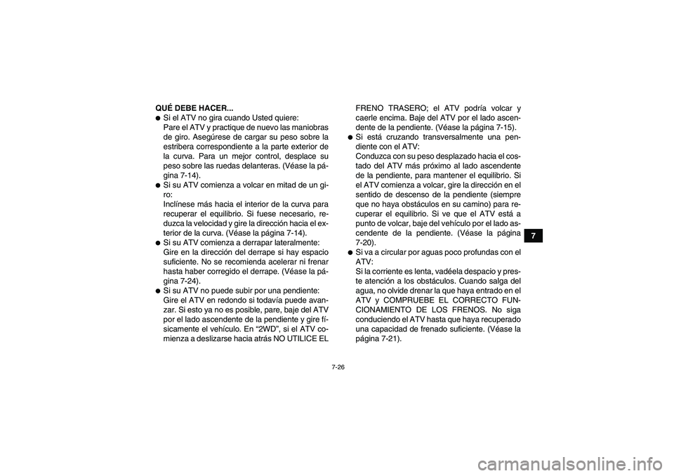 YAMAHA GRIZZLY 450 2011 Manuale de Empleo (in Spanish) 7-26
7 QUÉ DEBE HACER...
Si el ATV no gira cuando Usted quiere:
Pare el ATV y practique de nuevo las maniobras
de giro. Asegúrese de cargar su peso sobre la
estribera correspondiente a la parte ext YAMAHA GRIZZLY 450 2011 Manuale de Empleo (in Spanish) 7-26
7 QUÉ DEBE HACER...
Si el ATV no gira cuando Usted quiere:
Pare el ATV y practique de nuevo las maniobras
de giro. Asegúrese de cargar su peso sobre la
estribera correspondiente a la parte ext