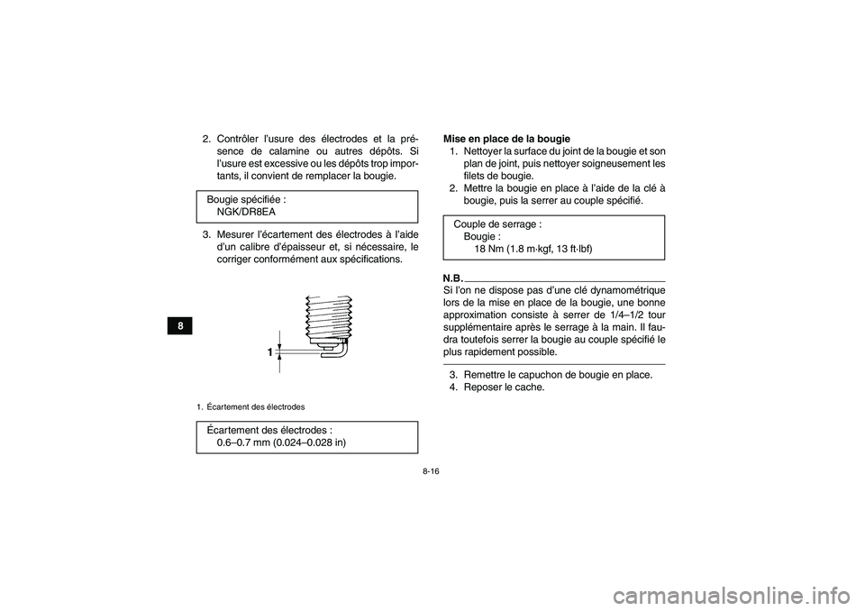 YAMAHA GRIZZLY 450 2011  Notices Demploi (in French) 8-16
82. Contrôler l’usure des électrodes et la pré-
sence de calamine ou autres dépôts. Si
l’usure est excessive ou les dépôts trop impor-
tants, il convient de remplacer la bougie.
3. Mes