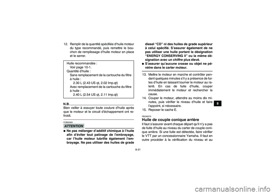 YAMAHA GRIZZLY 450 2011  Notices Demploi (in French) 8-21
8 12. Remplir de la quantité spécifiée d’huile moteur
du type recommandé, puis remettre le bou-
chon de remplissage d’huile moteur en place
et le serrer.
N.B.Bien veiller à essuyer toute